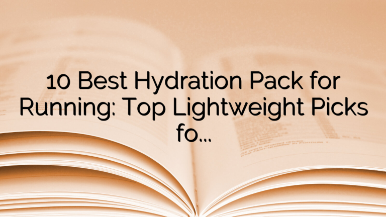 10 Best Hydration Pack for Running: Top Lightweight Picks for Long Runs and Trails