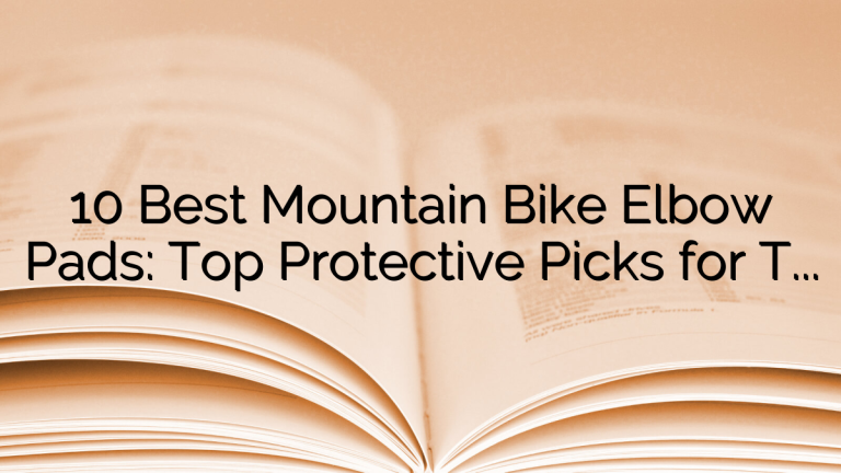 10 Best Mountain Bike Elbow Pads: Top Protective Picks for Trail Riders