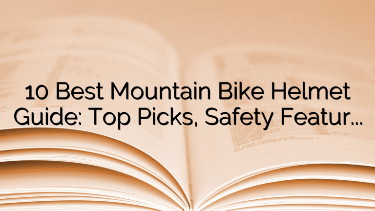 10 Best Mountain Bike Helmet Guide: Top Picks, Safety Features, and Fit Advice