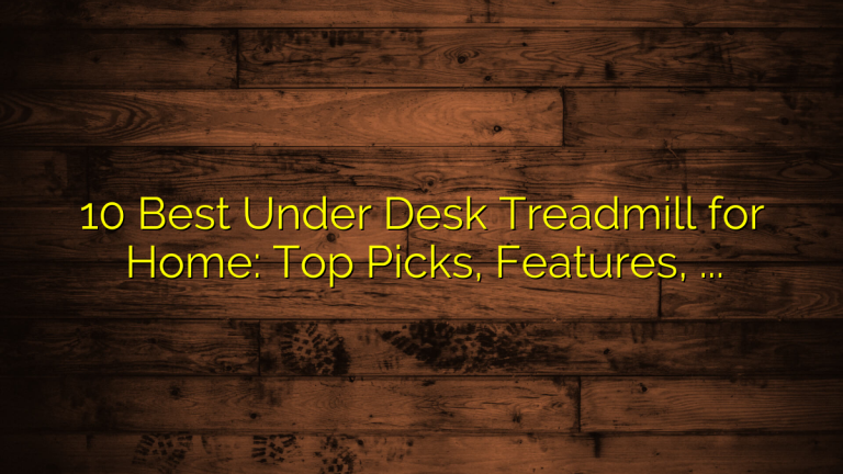 10 Best Under Desk Treadmill for Home: Top Picks, Features, and Buying Guide