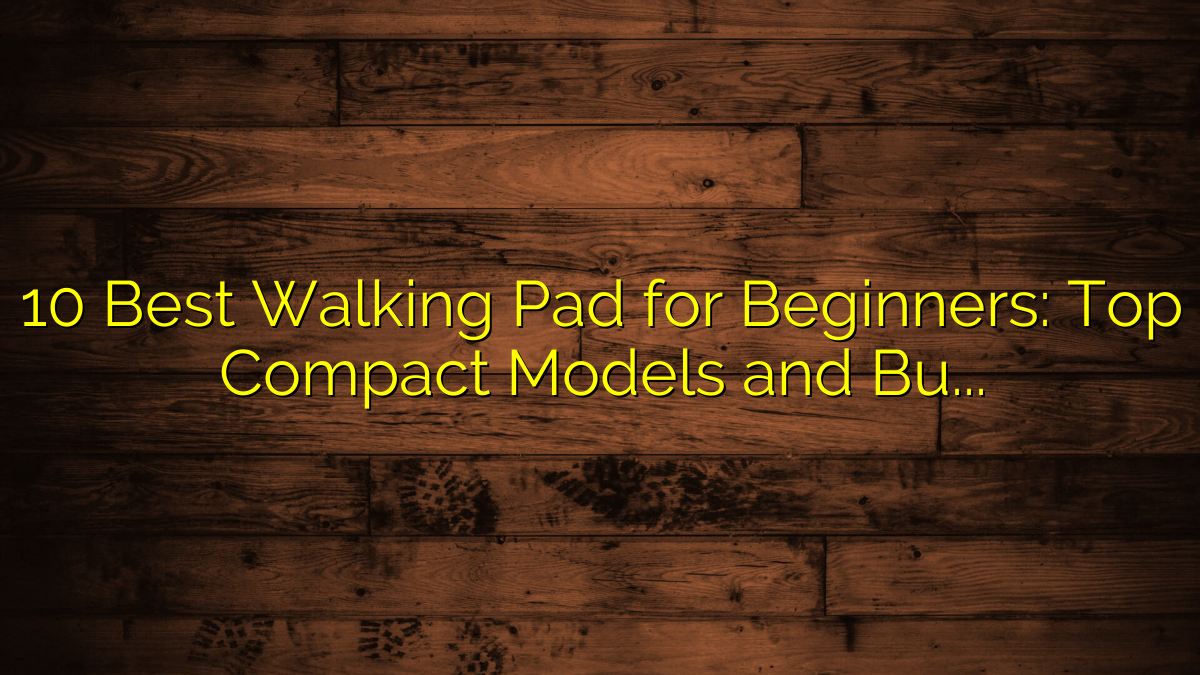 10 Best Walking Pad for Beginners: Top Compact Models and Buying Tips for New Users