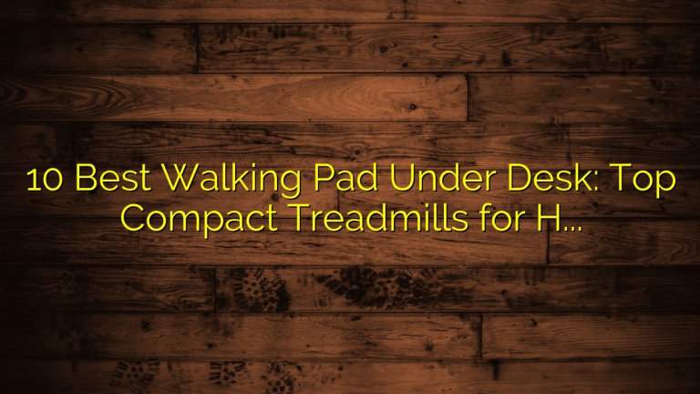 10 Best Walking Pad Under Desk: Top Compact Treadmills for Home Office Use