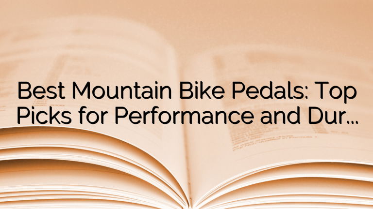 Best Mountain Bike Pedals: Top Picks for Performance and Durability