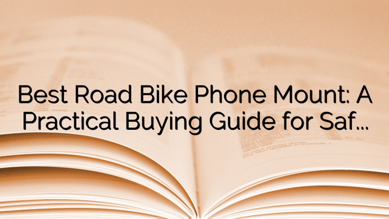 Best Road Bike Phone Mount: A Practical Buying Guide for Safer Rides