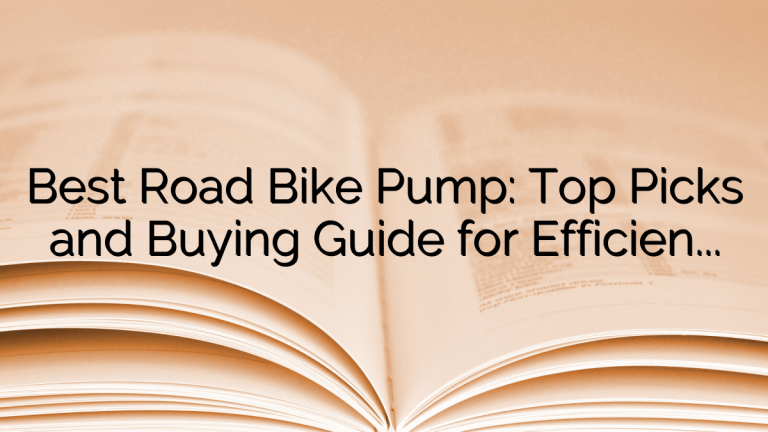 Best Road Bike Pump: Top Picks and Buying Guide for Efficient Tire Inflation