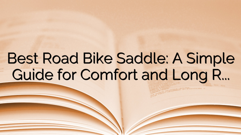 Best Road Bike Saddle: A Simple Guide for Comfort and Long Rides