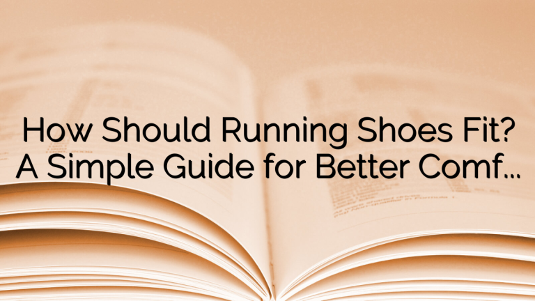 How Should Running Shoes Fit? A Simple Guide for Better Comfort