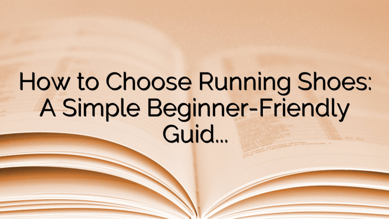 How to Choose Running Shoes: A Simple Beginner-Friendly Guide