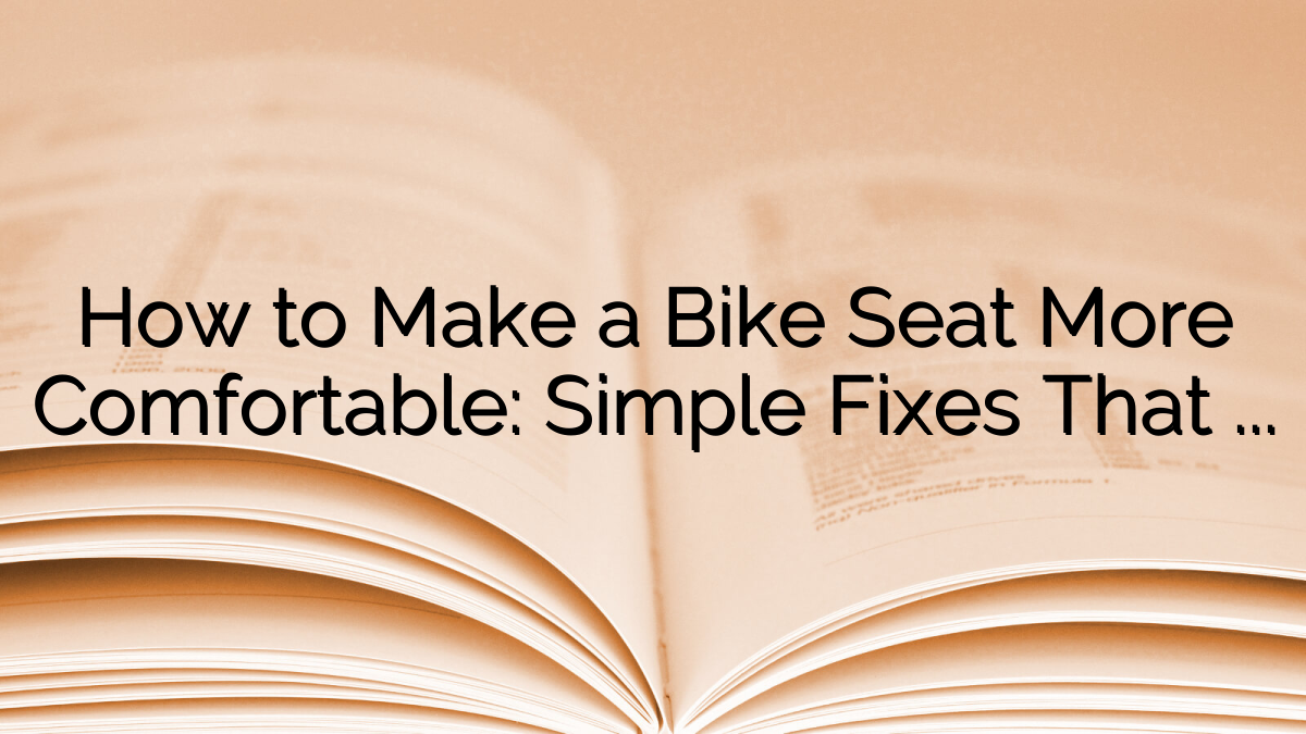 How to Make a Bike Seat More Comfortable: Simple Fixes That Actually Work