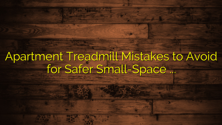 Apartment Treadmill Mistakes to Avoid for Safer Small-Space Cardio