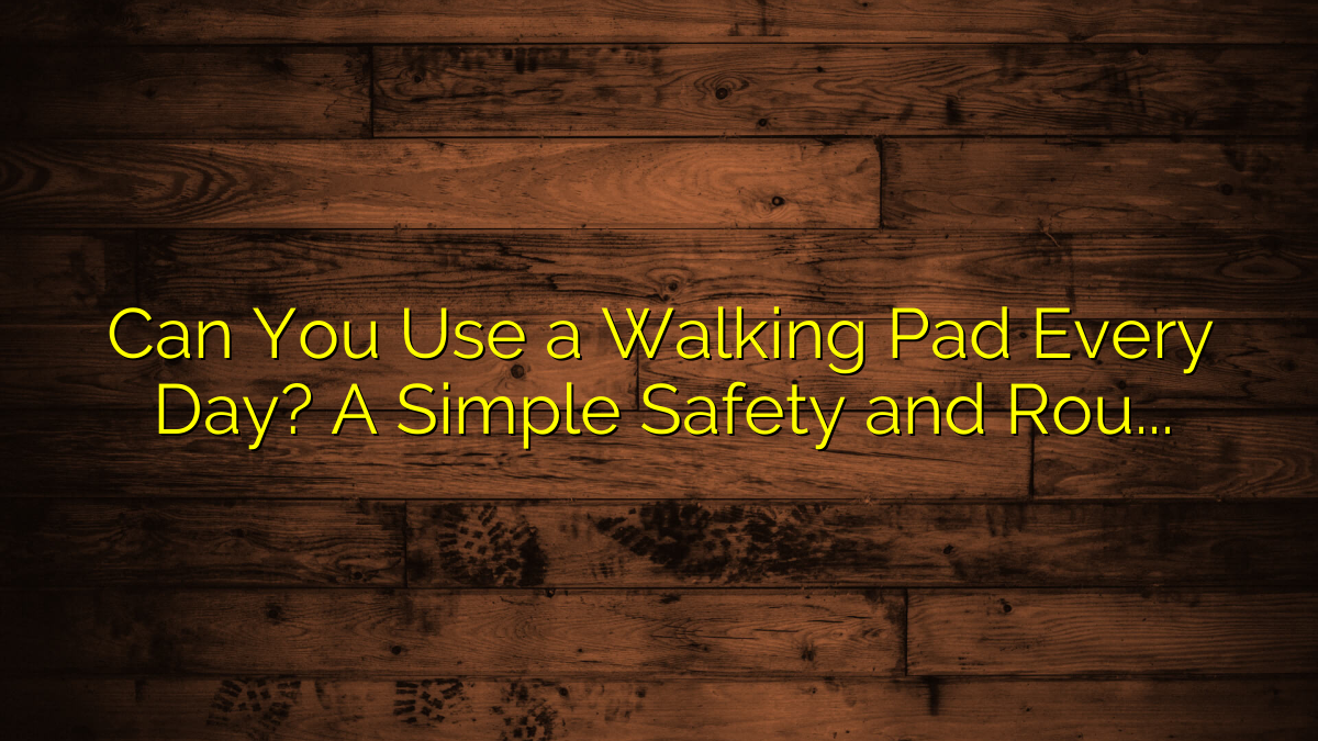 Can You Use a Walking Pad Every Day? A Simple Safety and Routine Guide