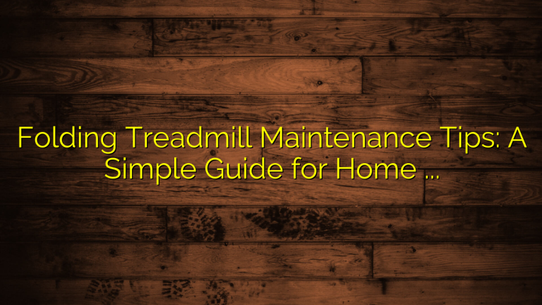 Folding Treadmill Maintenance Tips: A Simple Guide for Home Users