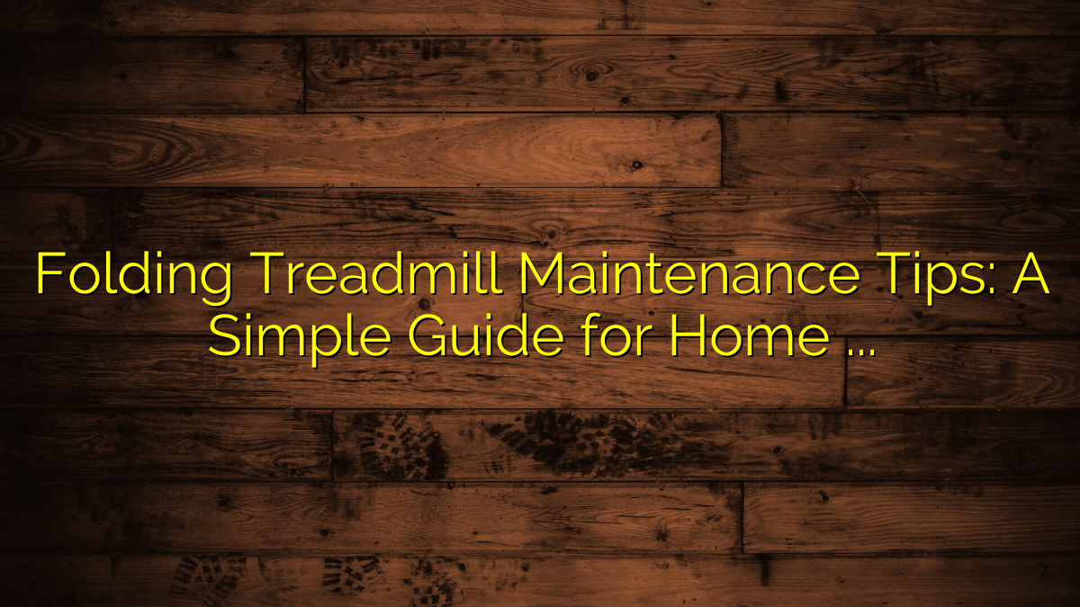 Folding Treadmill Maintenance Tips: A Simple Guide for Home Users