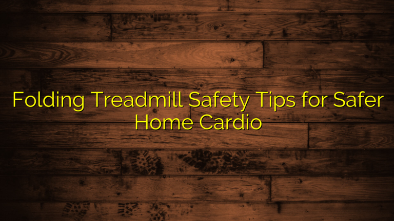Folding Treadmill Safety Tips for Safer Home Cardio