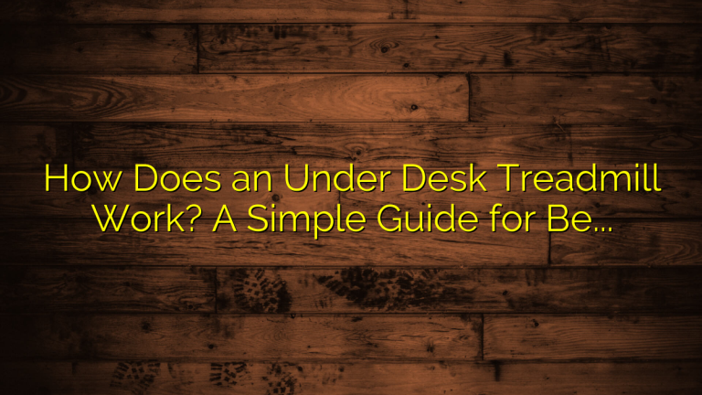 How Does an Under Desk Treadmill Work? A Simple Guide for Beginners