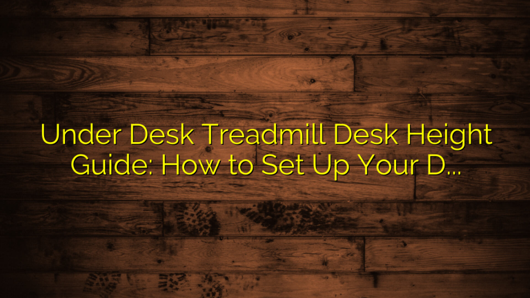 Under Desk Treadmill Desk Height Guide: How to Set Up Your Desk for Safe Walking