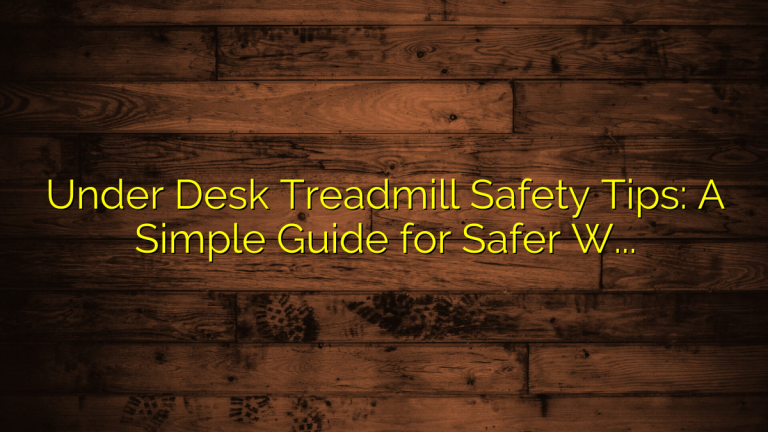 Under Desk Treadmill Safety Tips: A Simple Guide for Safer Workday Walking