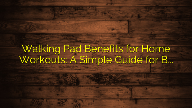 Walking Pad Benefits for Home Workouts: A Simple Guide for Better Daily Movement
