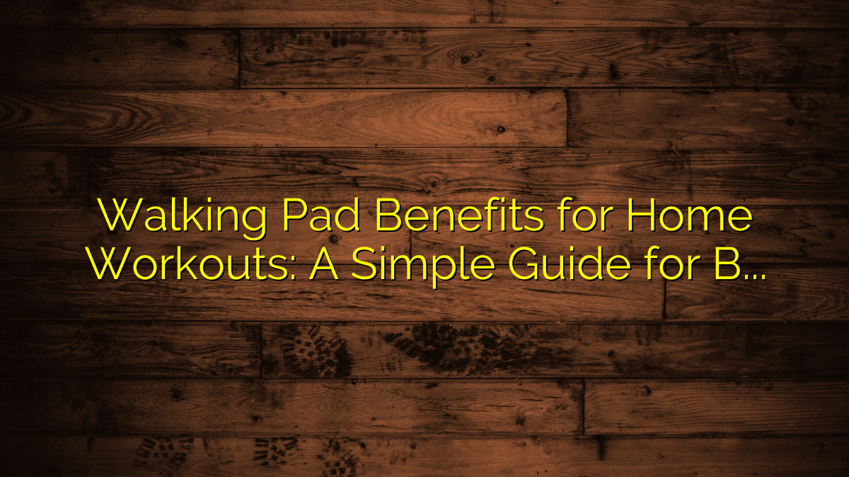 Walking Pad Benefits for Home Workouts: A Simple Guide for Better Daily Movement