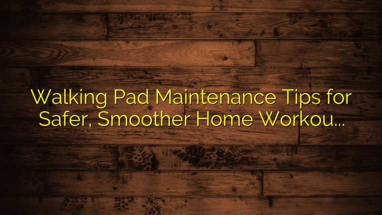 Walking Pad Maintenance Tips for Safer, Smoother Home Workouts