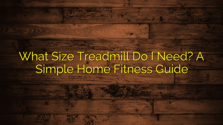 What Size Treadmill Do I Need? A Simple Home Fitness Guide