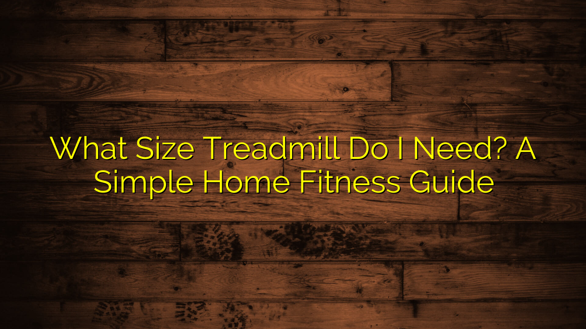 What Size Treadmill Do I Need? A Simple Home Fitness Guide