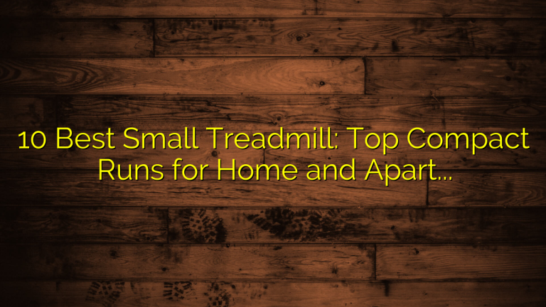 10 Best Small Treadmill: Top Compact Runs for Home and Apartment Use