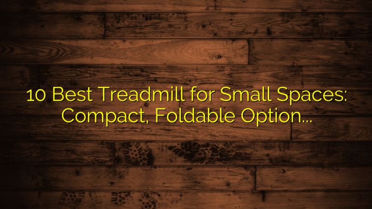 10 Best Treadmill for Small Spaces: Compact, Foldable Options for Home Workouts