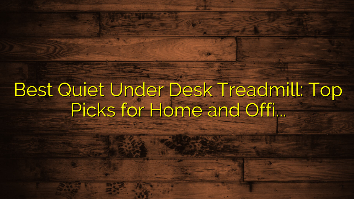 Best Quiet Under Desk Treadmill: Top Picks for Home and Office Use