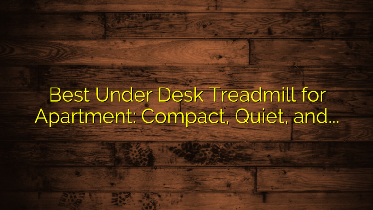 Best Under Desk Treadmill for Apartment: Compact, Quiet, and Space-Saving Models Reviewed