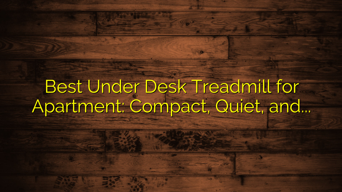 Best Under Desk Treadmill for Apartment: Compact, Quiet, and Space-Saving Models Reviewed