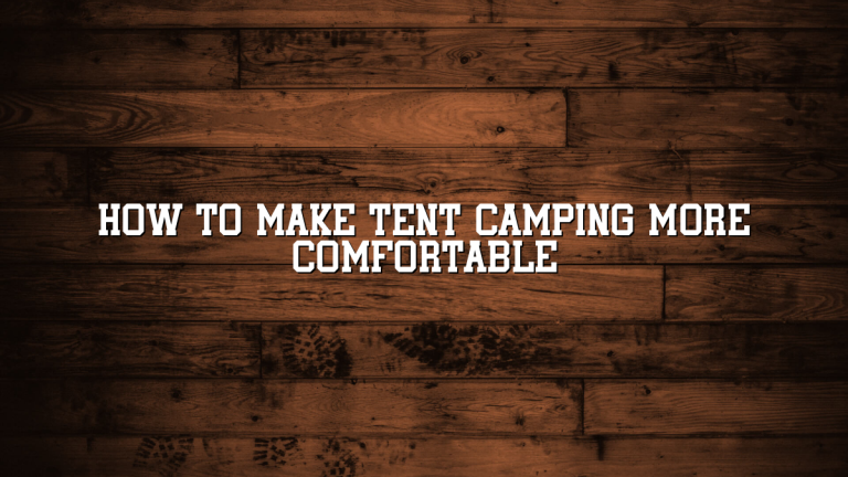How to Make Tent Camping More Comfortable